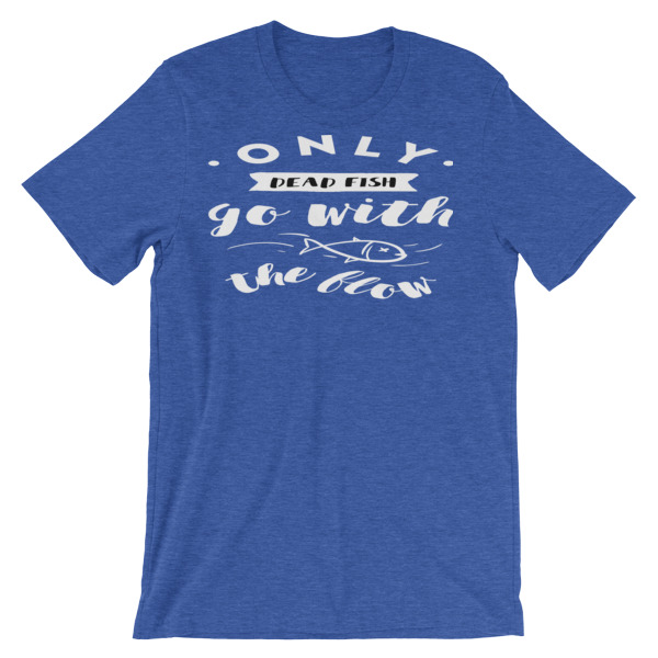 Only Dead Fish Go With The Flow t-shirt U050817WA - TEElievable